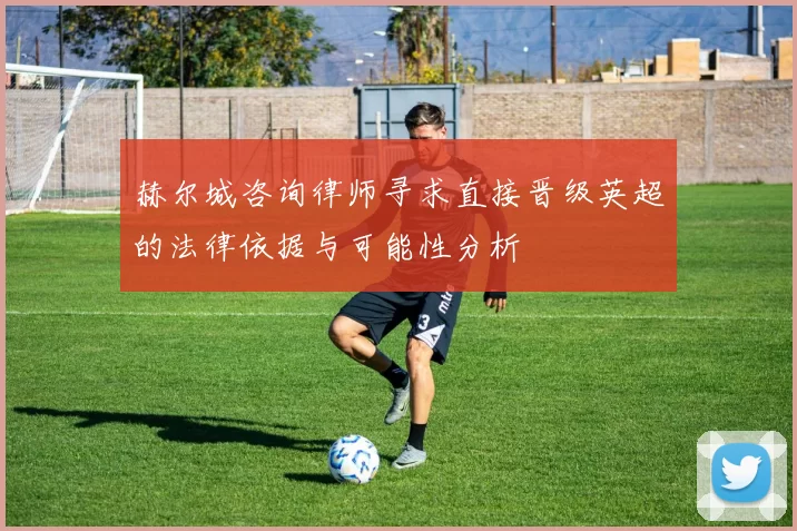 赫尔城咨询律师寻求直接晋级英超的法律依据与可能性分析