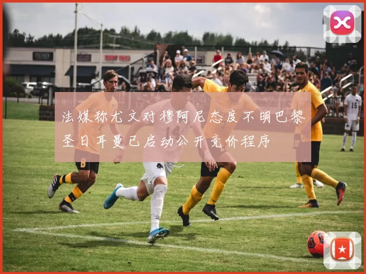 法媒称尤文对穆阿尼态度不明巴黎圣日耳曼已启动公开竞价程序