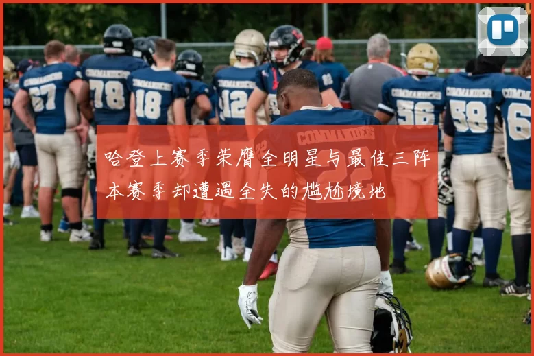 哈登上赛季荣膺全明星与最佳三阵本赛季却遭遇全失的尴尬境地