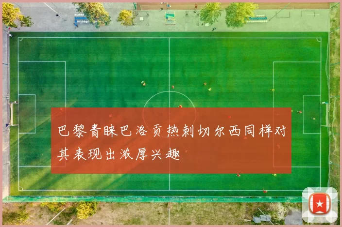 巴黎青睐巴洛贡热刺切尔西同样对其表现出浓厚兴趣