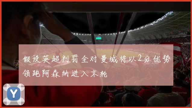 假设英超判罚全对曼城将以2分优势领跑阿森纳进入末轮