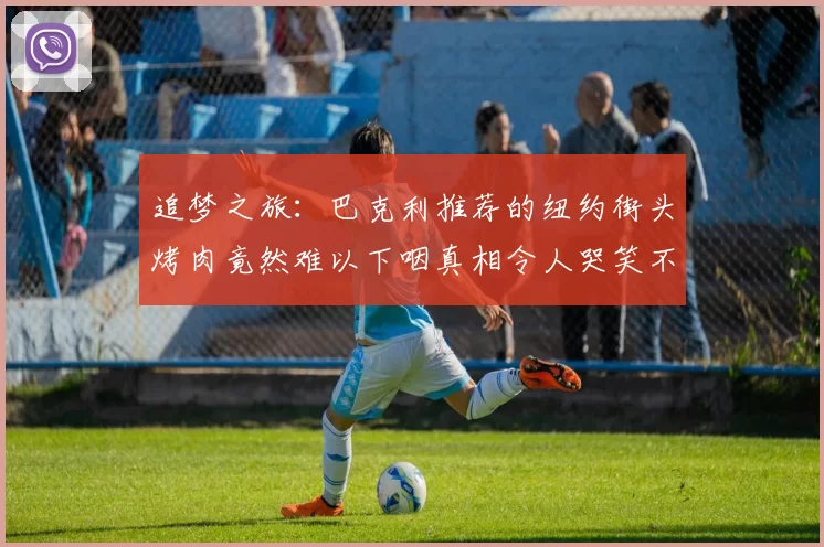 追梦之旅：巴克利推荐的纽约街头烤肉竟然难以下咽真相令人哭笑不得