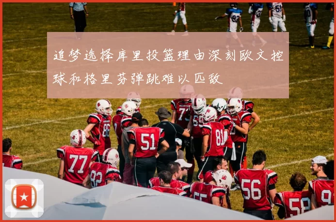追梦选择库里投篮理由深刻欧文控球和格里芬弹跳难以匹敌