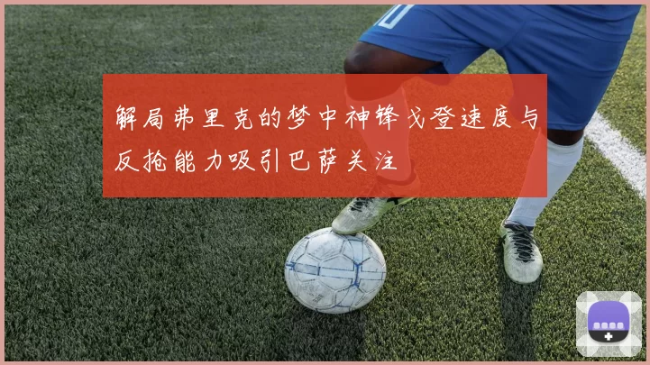 解局弗里克的梦中神锋戈登速度与反抢能力吸引巴萨关注