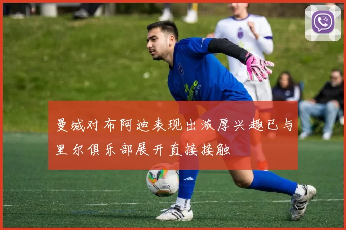 曼城对布阿迪表现出浓厚兴趣已与里尔俱乐部展开直接接触